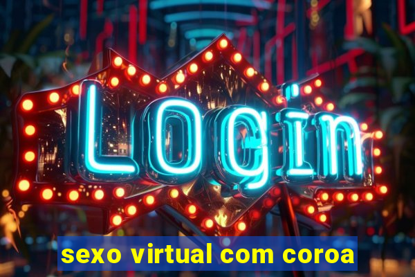 sexo virtual com coroa